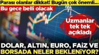 Parası olanlar dikkat! Bugün çok önemli… Uzmanlar konuştu… Dolar, altın, euro, faiz ve Borsa İstanbul’da neler bekleniyor?