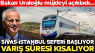 Bakan Uraloğlu açıkladı: Sivas-İstanbul YHT 4 Mayıs’ta hareket edecek